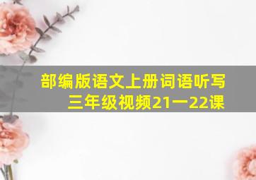 部编版语文上册词语听写 三年级视频21一22课